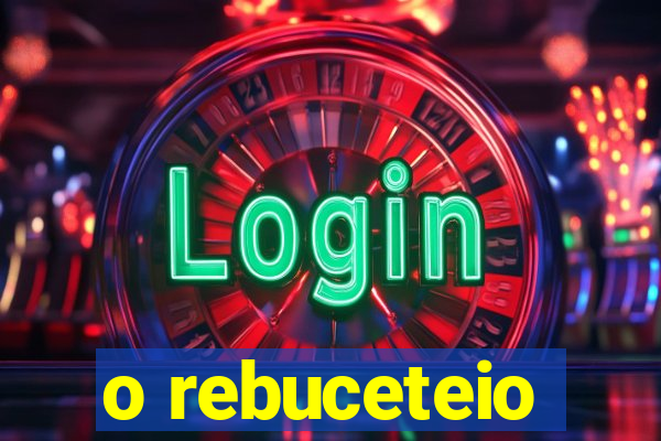 o rebuceteio